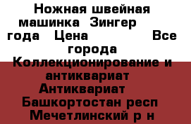 Ножная швейная машинка “Зингер“ 1903 года › Цена ­ 180 000 - Все города Коллекционирование и антиквариат » Антиквариат   . Башкортостан респ.,Мечетлинский р-н